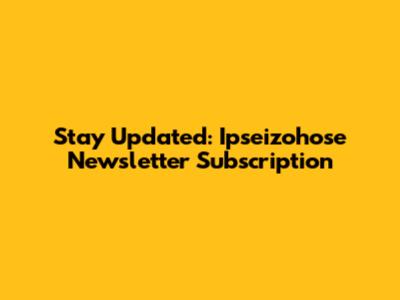 Stay Updated: Ipseizohose Newsletter Subscription