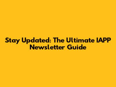 Stay Updated: The Ultimate IAPP Newsletter Guide