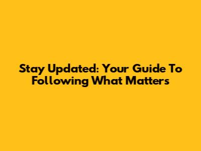 Stay Updated: Your Guide To Following What Matters
