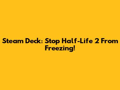 Steam Deck: Stop Half-Life 2 From Freezing!