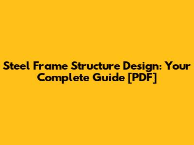 Steel Frame Structure Design: Your Complete Guide [PDF]