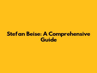 Stefan Beise: A Comprehensive Guide