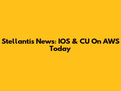 Stellantis News: IOS & CU On AWS Today