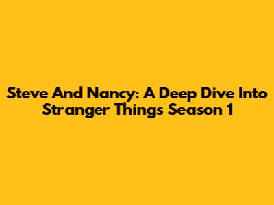 Steve And Nancy: A Deep Dive Into Stranger Things Season 1