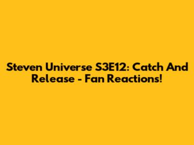 Steven Universe S3E12: Catch And Release - Fan Reactions!