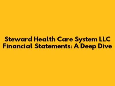 Steward Health Care System LLC Financial Statements: A Deep Dive