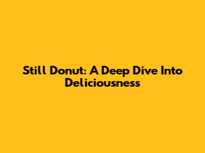 Still Donut: A Deep Dive Into Deliciousness
