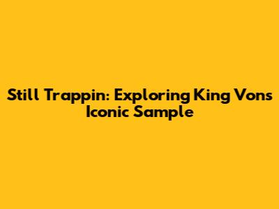 Still Trappin: Exploring King Von's Iconic Sample