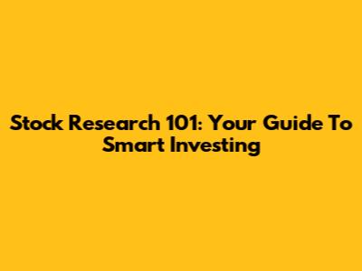 Stock Research 101: Your Guide To Smart Investing