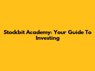 Stockbit Academy: Your Guide To Investing
