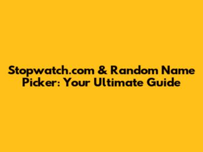 Stopwatch.com & Random Name Picker: Your Ultimate Guide
