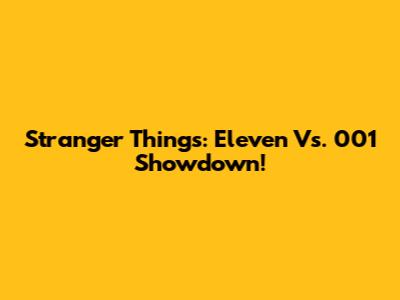 Stranger Things: Eleven Vs. 001 Showdown!