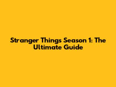 Stranger Things Season 1: The Ultimate Guide
