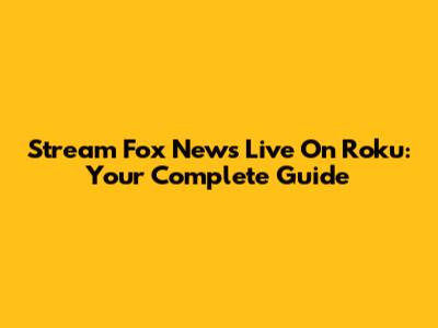 Stream Fox News Live On Roku: Your Complete Guide