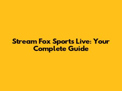 Stream Fox Sports Live: Your Complete Guide
