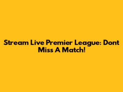 Stream Live Premier League: Don't Miss A Match!