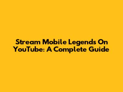 Stream Mobile Legends On YouTube: A Complete Guide
