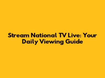 Stream National TV Live: Your Daily Viewing Guide