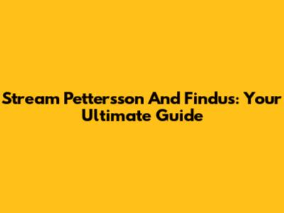 Stream Pettersson And Findus: Your Ultimate Guide