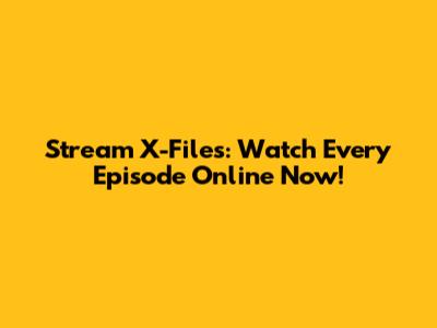 Stream X-Files: Watch Every Episode Online Now!