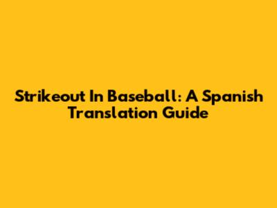 Strikeout In Baseball: A Spanish Translation Guide