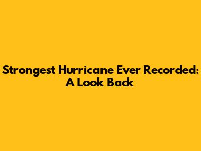 Strongest Hurricane Ever Recorded: A Look Back