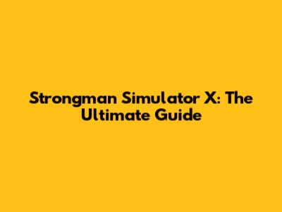 Strongman Simulator X: The Ultimate Guide