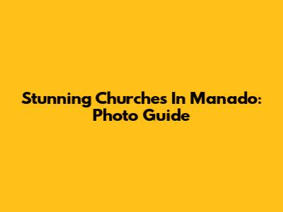 Stunning Churches In Manado: Photo Guide