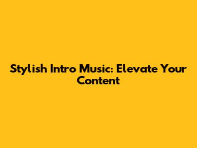 Stylish Intro Music: Elevate Your Content