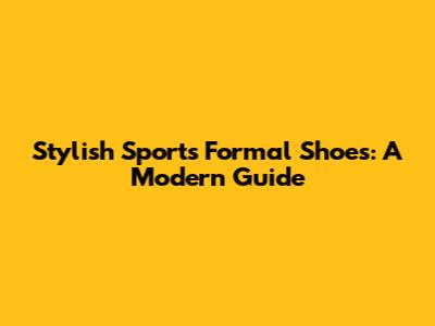 Stylish Sports Formal Shoes: A Modern Guide