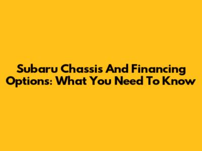 Subaru Chassis And Financing Options: What You Need To Know