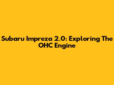 Subaru Impreza 2.0: Exploring The OHC Engine