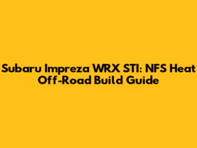 Subaru Impreza WRX STI: NFS Heat Off-Road Build Guide