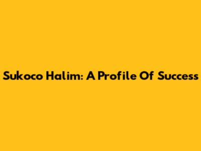 Sukoco Halim: A Profile Of Success
