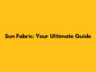 Sun Fabric: Your Ultimate Guide