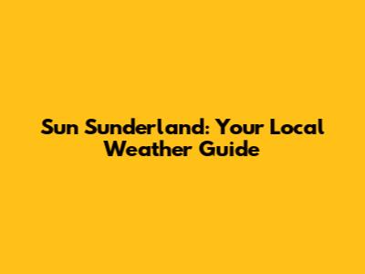Sun Sunderland: Your Local Weather Guide