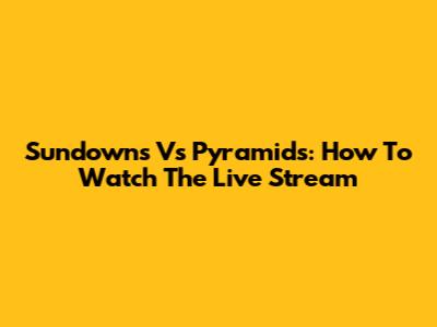 Sundowns Vs Pyramids: How To Watch The Live Stream