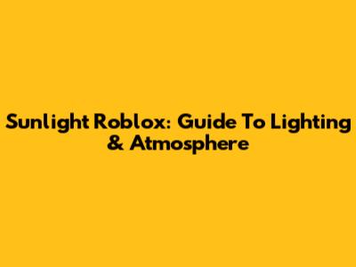 Sunlight Roblox: Guide To Lighting & Atmosphere