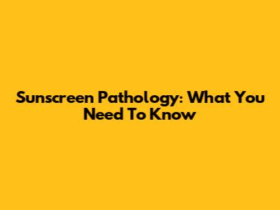 Sunscreen Pathology: What You Need To Know