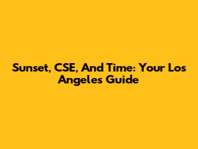 Sunset, CSE, And Time: Your Los Angeles Guide