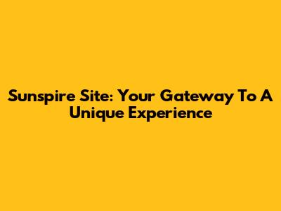 Sunspire Site: Your Gateway To A Unique Experience