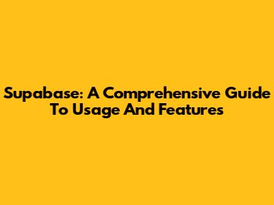 Supabase: A Comprehensive Guide To Usage And Features