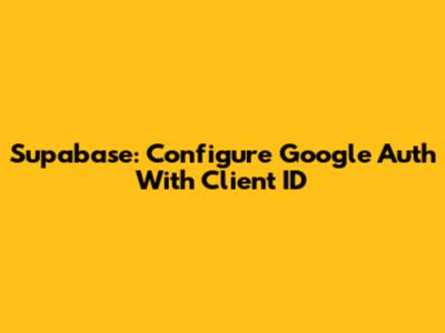 Supabase: Configure Google Auth With Client ID