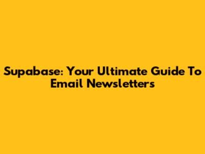 Supabase: Your Ultimate Guide To Email Newsletters
