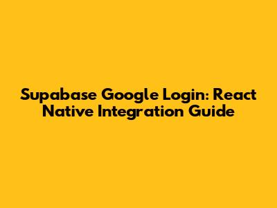 Supabase Google Login: React Native Integration Guide