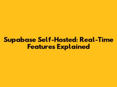 Supabase Self-Hosted: Real-Time Features Explained