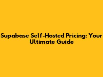 Supabase Self-Hosted Pricing: Your Ultimate Guide