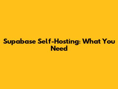 Supabase Self-Hosting: What You Need