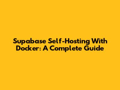 Supabase Self-Hosting With Docker: A Complete Guide