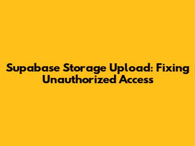 Supabase Storage Upload: Fixing Unauthorized Access